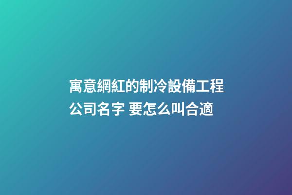 寓意網紅的制冷設備工程公司名字 要怎么叫合適-第1張-公司起名-玄機派